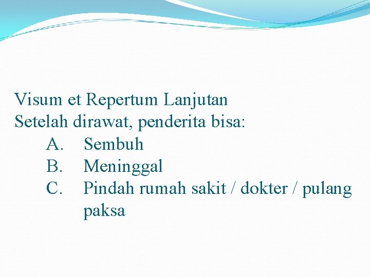 Visum et Repertum Lanjutan Setelah dirawat, penderita bisa: A. Sembuh B. Meninggal C. Pindah