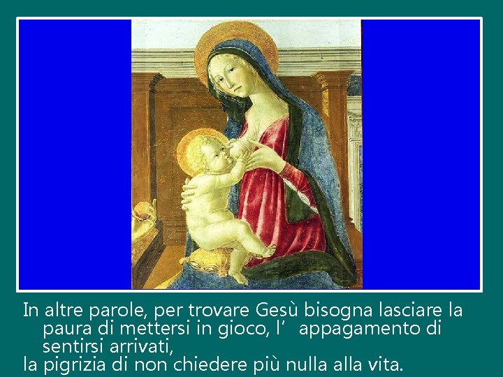 In altre parole, per trovare Gesù bisogna lasciare la paura di mettersi in gioco,