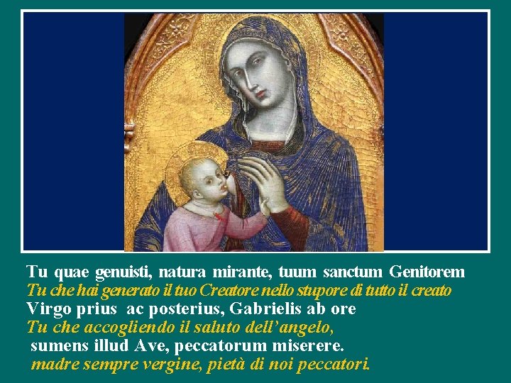 Tu quae genuisti, natura mirante, tuum sanctum Genitorem Tu che hai generato il tuo