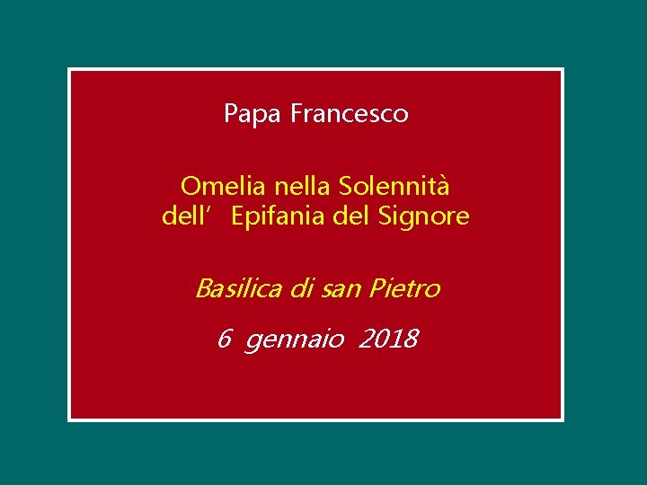 Papa Francesco Omelia nella Solennità dell’Epifania del Signore Basilica di san Pietro 6 gennaio