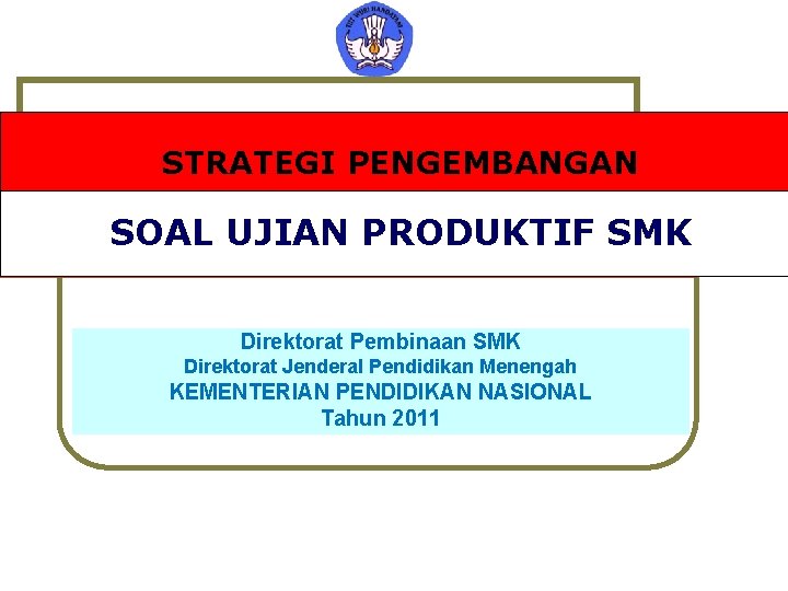 STRATEGI PENGEMBANGAN SOAL UJIAN PRODUKTIF SMK Direktorat Pembinaan SMK Direktorat Jenderal Pendidikan Menengah KEMENTERIAN