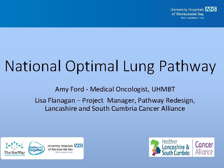 National Optimal Lung Pathway Amy Ford - Medical Oncologist, UHMBT Lisa Flanagan – Project