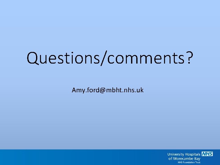 Questions/comments? Amy. ford@mbht. nhs. uk 