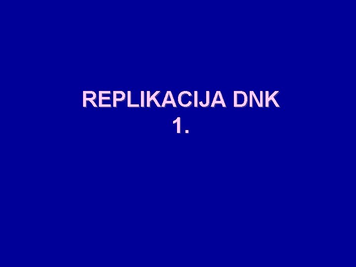 REPLIKACIJA DNK 1. REPLIKACIJA DNK 1.