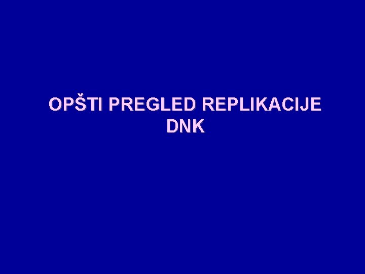 OPŠTI PREGLED REPLIKACIJE DNK OPŠTI PREGLED REPLIKACIJE DNK