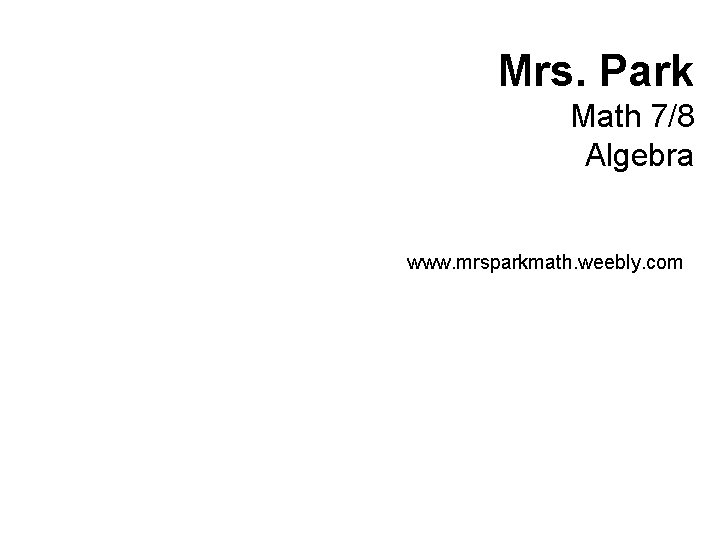 Mrs. Park Math 7/8 Algebra www. mrsparkmath. weebly. com 