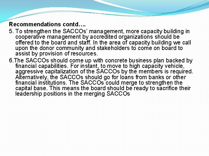 Recommendations contd…. 5. To strengthen the SACCOs’ management, more capacity building in cooperative management