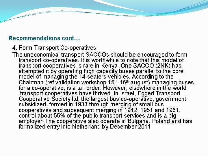 Recommendations cont… 4. Form Transport Co-operatives The uneconomical transport SACCOs should be encouraged to