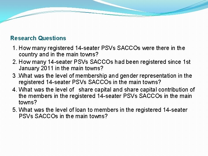 Research Questions 1. How many registered 14 -seater PSVs SACCOs were there in the