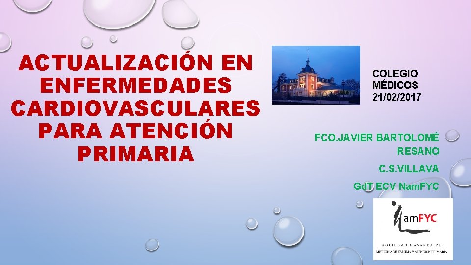 ACTUALIZACIÓN EN ENFERMEDADES CARDIOVASCULARES PARA ATENCIÓN PRIMARIA COLEGIO MÉDICOS 21/02/2017 FCO. JAVIER BARTOLOMÉ RESANO