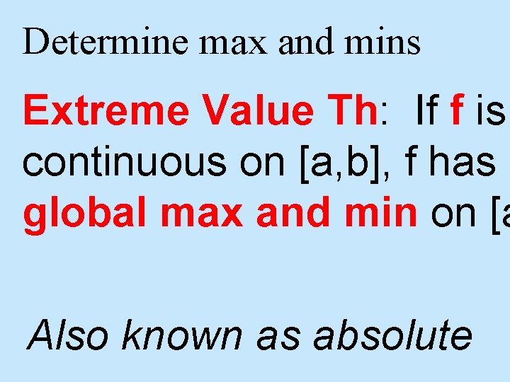 Determine max and mins Extreme Value Th: If f is continuous on [a, b],