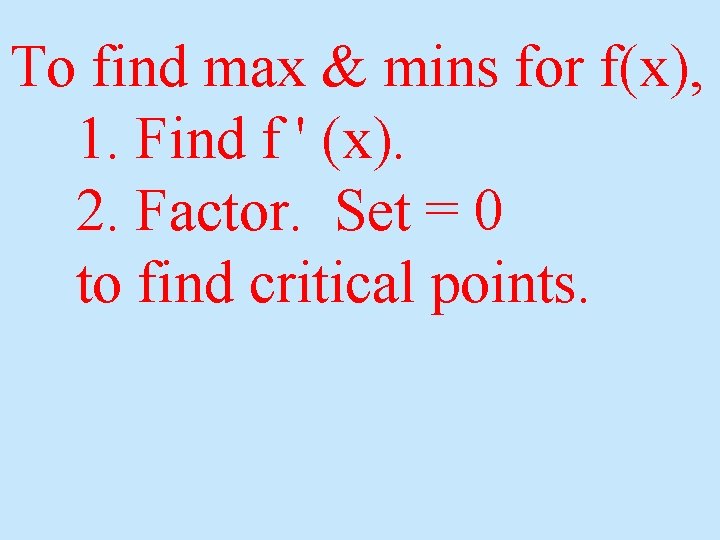 To find max & mins for f(x), 1. Find f ' (x). 2. Factor.