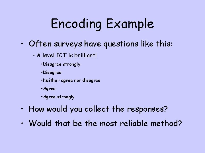 Encoding Example • Often surveys have questions like this: • A level ICT is