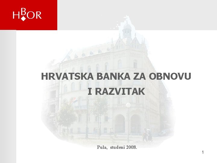 HRVATSKA BANKA ZA OBNOVU I RAZVITAK Pula, studeni 2008. 1 