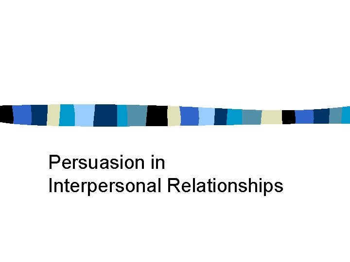 Persuasion in Interpersonal Relationships Persuasion in Interpersonal Relationships