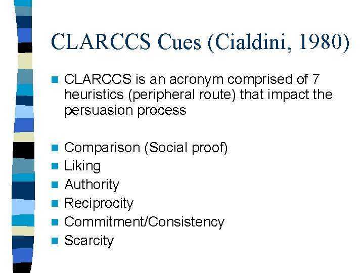 CLARCCS Cues (Cialdini, 1980) n CLARCCS is an acronym comprised of 7 heuristics (peripheral CLARCCS Cues (Cialdini, 1980) n CLARCCS is an acronym comprised of 7 heuristics (peripheral