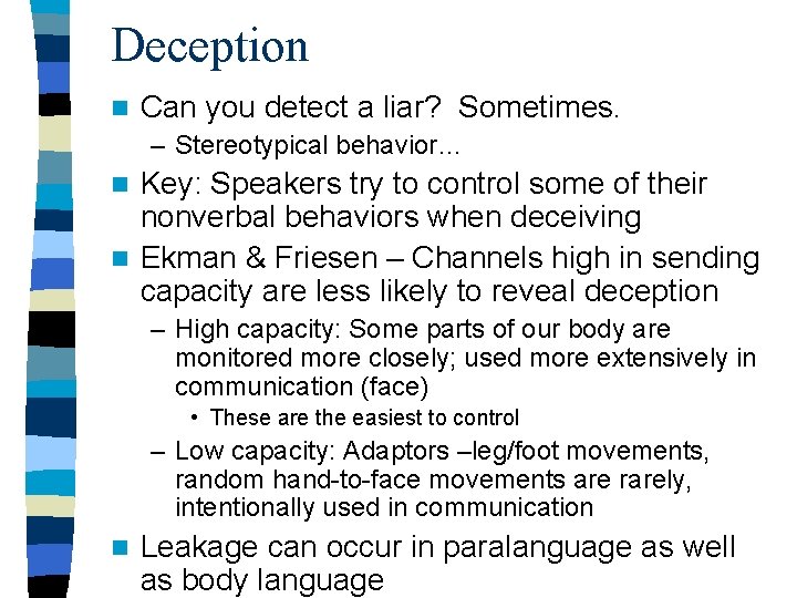 Deception n Can you detect a liar? Sometimes. – Stereotypical behavior… Key: Speakers try Deception n Can you detect a liar? Sometimes. – Stereotypical behavior… Key: Speakers try