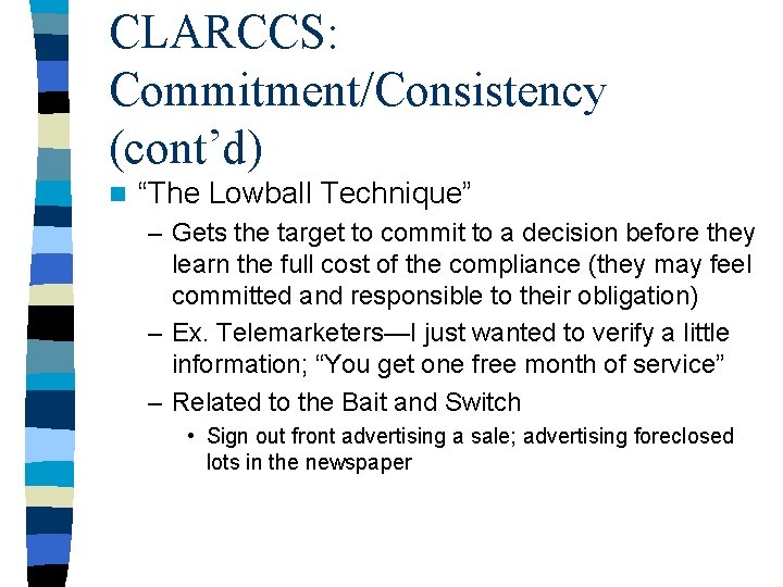 CLARCCS: Commitment/Consistency (cont’d) n “The Lowball Technique” – Gets the target to commit to CLARCCS: Commitment/Consistency (cont’d) n “The Lowball Technique” – Gets the target to commit to