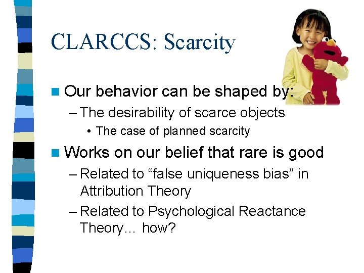 CLARCCS: Scarcity n Our behavior can be shaped by: – The desirability of scarce CLARCCS: Scarcity n Our behavior can be shaped by: – The desirability of scarce