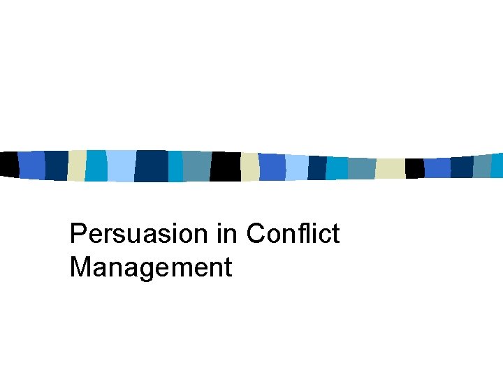 Persuasion in Conflict Management Persuasion in Conflict Management