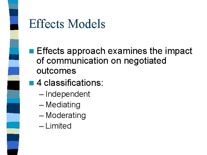Effects Models n Effects approach examines the impact of communication on negotiated outcomes n Effects Models n Effects approach examines the impact of communication on negotiated outcomes n