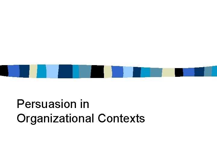 Persuasion in Organizational Contexts Persuasion in Organizational Contexts