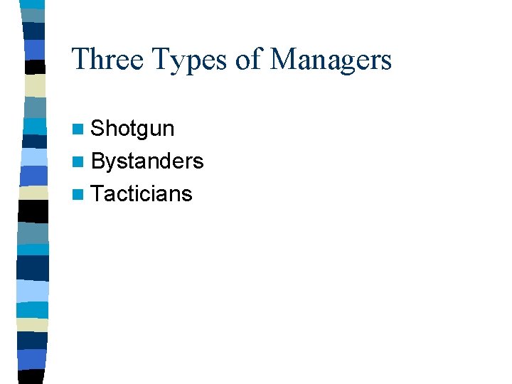 Three Types of Managers n Shotgun n Bystanders n Tacticians Three Types of Managers n Shotgun n Bystanders n Tacticians