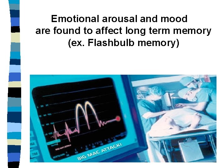 Emotional arousal and mood are found to affect long term memory (ex. Flashbulb memory) Emotional arousal and mood are found to affect long term memory (ex. Flashbulb memory)