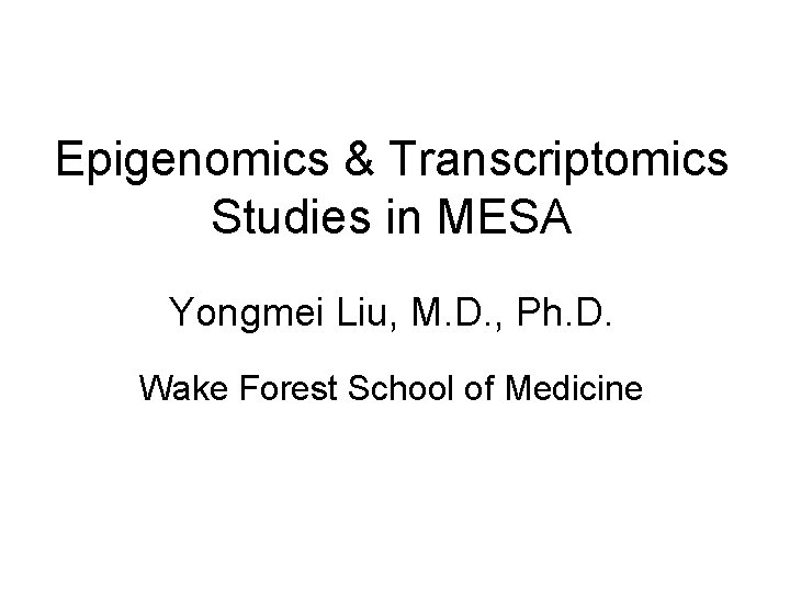 Epigenomics & Transcriptomics Studies in MESA Yongmei Liu, M. D. , Ph. D. Wake