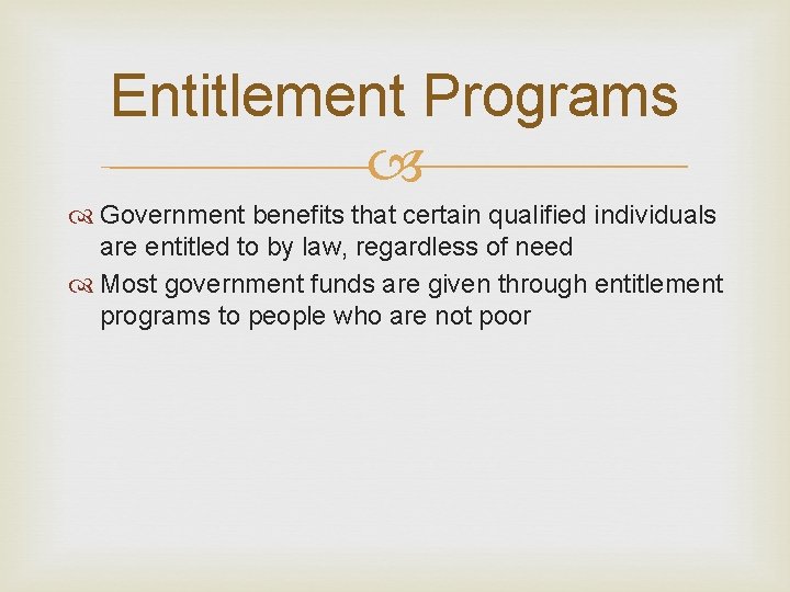 Entitlement Programs Government benefits that certain qualified individuals are entitled to by law, regardless