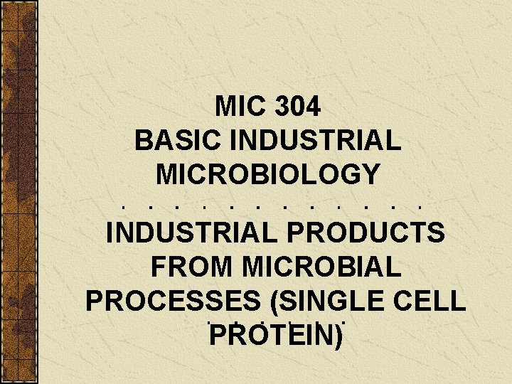 MIC 304 BASIC INDUSTRIAL MICROBIOLOGY INDUSTRIAL PRODUCTS FROM MICROBIAL PROCESSES (SINGLE CELL PROTEIN) 