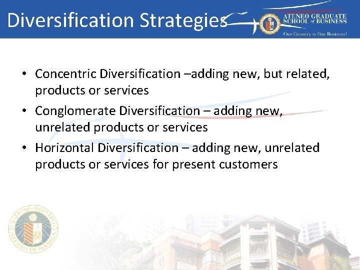 Diversification Strategies • Concentric Diversification –adding new, but related, products or services • Conglomerate