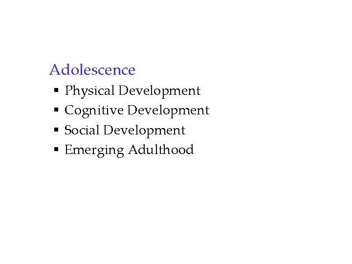 Adolescence § § Physical Development Cognitive Development Social Development Emerging Adulthood 