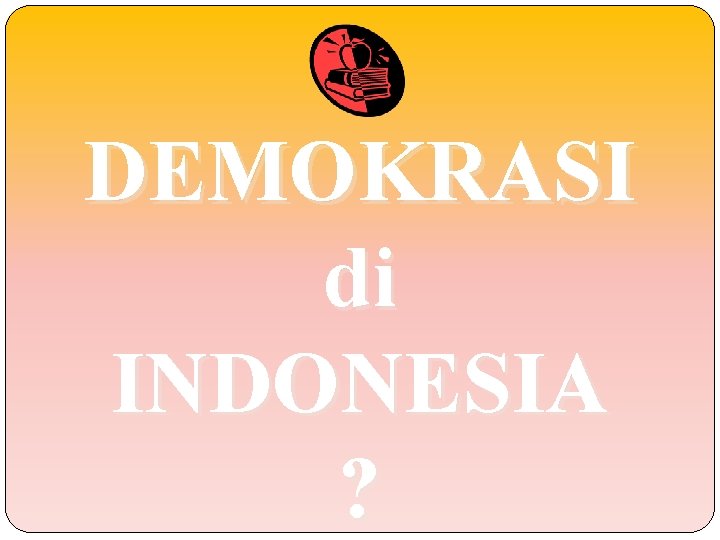 DEMOKRASI di INDONESIA ? 