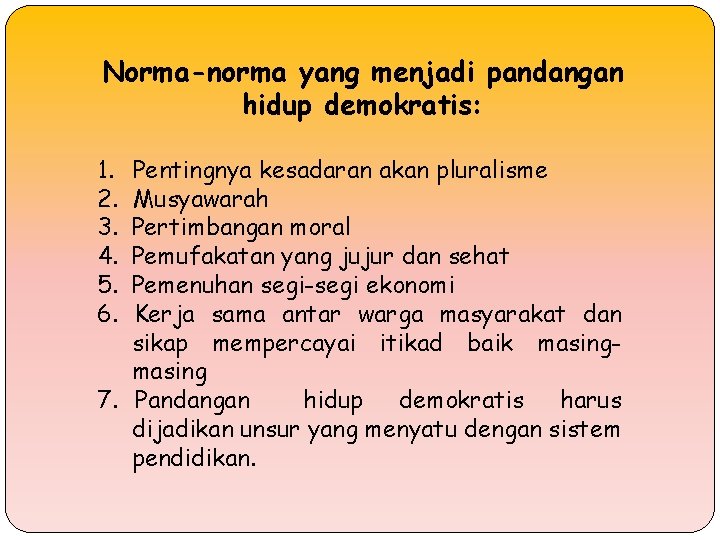 Norma-norma yang menjadi pandangan hidup demokratis: 1. 2. 3. 4. 5. 6. Pentingnya kesadaran