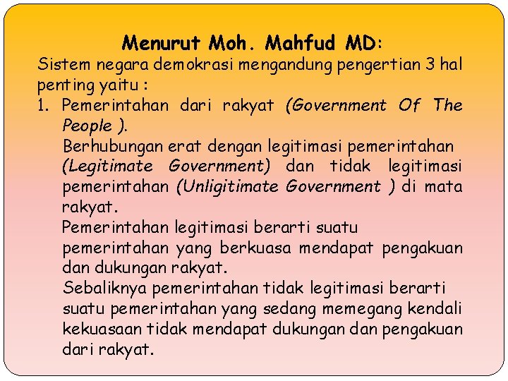 Menurut Moh. Mahfud MD: Sistem negara demokrasi mengandung pengertian 3 hal penting yaitu :