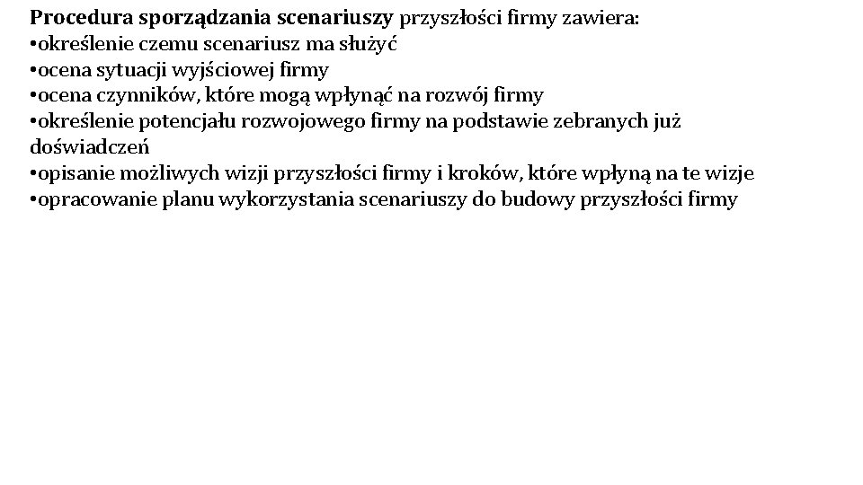 Procedura sporządzania scenariuszy przyszłości firmy zawiera: • określenie czemu scenariusz ma służyć • ocena Procedura sporządzania scenariuszy przyszłości firmy zawiera: • określenie czemu scenariusz ma służyć • ocena