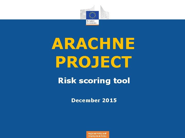 ARACHNE PROJECT Risk scoring tool December 2015 Regional Policy and Employment Policy 