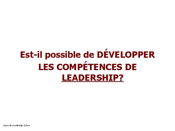Est-il possible de DÉVELOPPER LES COMPÉTENCES DE LEADERSHIP? Cours de Leadership G. Zara 