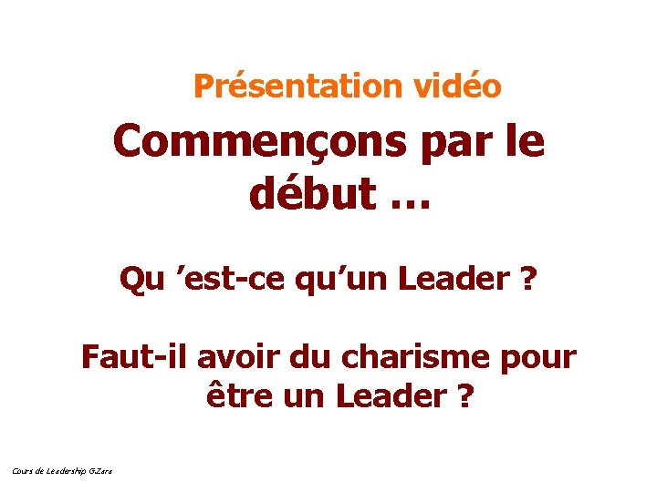 Présentation vidéo Commençons par le début … Qu ’est-ce qu’un Leader ? Faut-il avoir