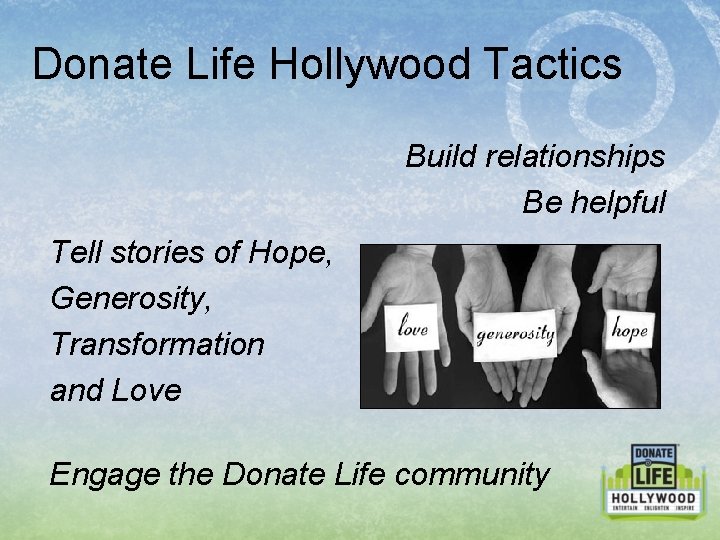 Donate Life Hollywood Tactics Build relationships Be helpful Tell stories of Hope, Generosity, Transformation