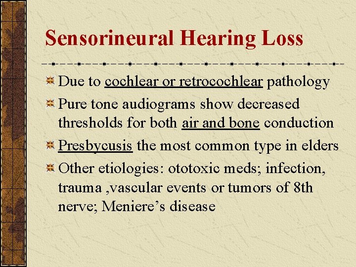 Sensorineural Hearing Loss Due to cochlear or retrocochlear pathology Pure tone audiograms show decreased Sensorineural Hearing Loss Due to cochlear or retrocochlear pathology Pure tone audiograms show decreased