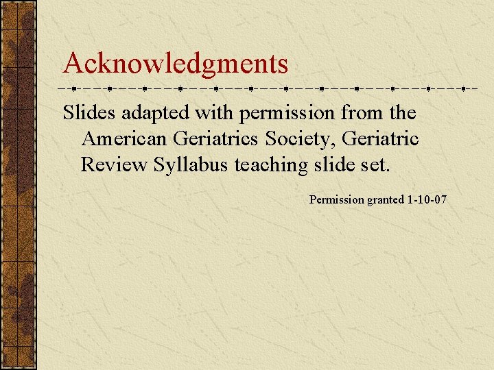 Acknowledgments Slides adapted with permission from the American Geriatrics Society, Geriatric Review Syllabus teaching Acknowledgments Slides adapted with permission from the American Geriatrics Society, Geriatric Review Syllabus teaching