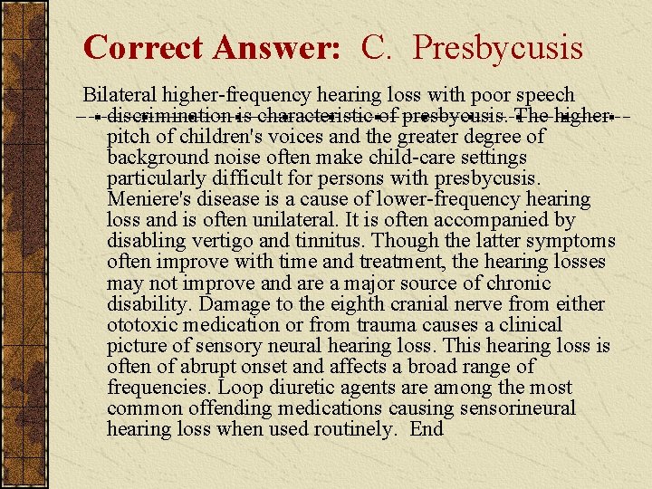 Correct Answer: C. Presbycusis Bilateral higher-frequency hearing loss with poor speech discrimination is characteristic Correct Answer: C. Presbycusis Bilateral higher-frequency hearing loss with poor speech discrimination is characteristic