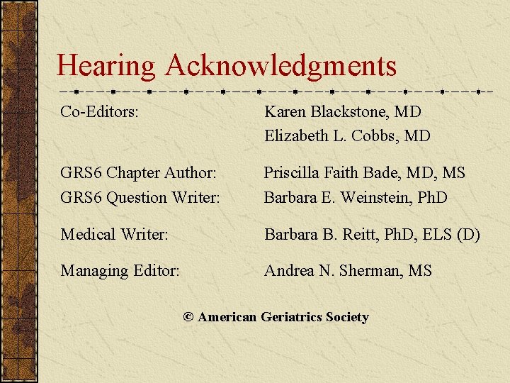 Hearing Acknowledgments Co-Editors: Karen Blackstone, MD Elizabeth L. Cobbs, MD GRS 6 Chapter Author: Hearing Acknowledgments Co-Editors: Karen Blackstone, MD Elizabeth L. Cobbs, MD GRS 6 Chapter Author:
