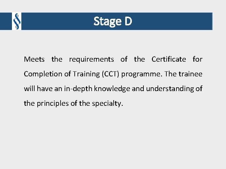 Stage D Meets the requirements of the Certificate for Completion of Training (CCT) programme. Stage D Meets the requirements of the Certificate for Completion of Training (CCT) programme.