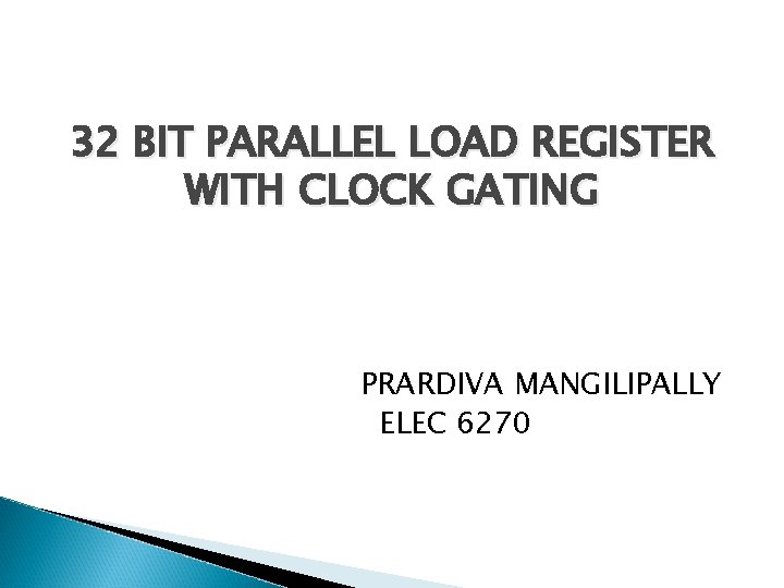 32 BIT PARALLEL LOAD REGISTER WITH CLOCK GATING PRARDIVA MANGILIPALLY ELEC 6270 