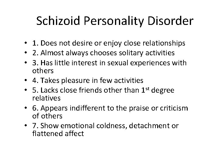 Schizoid Personality Disorder • 1. Does not desire or enjoy close relationships • 2.