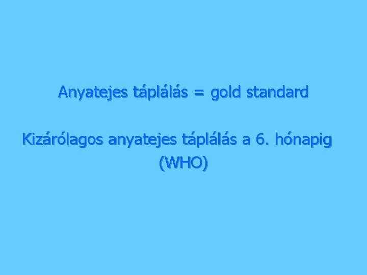 Anyatejes táplálás = gold standard Kizárólagos anyatejes táplálás a 6. hónapig (WHO) 