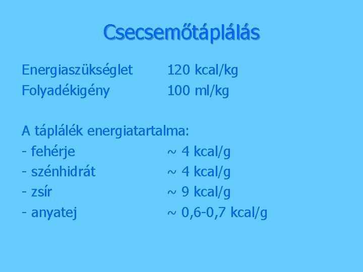 Csecsemőtáplálás Energiaszükséglet Folyadékigény 120 kcal/kg 100 ml/kg A táplálék energiatartalma: - fehérje ~ 4